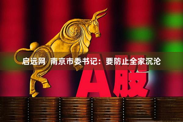 启远网  南京市委书记：要防止全家沉沦