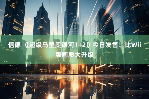 信德 《超级马里奥银河1+2》今日发售！比Wii版画质大升级