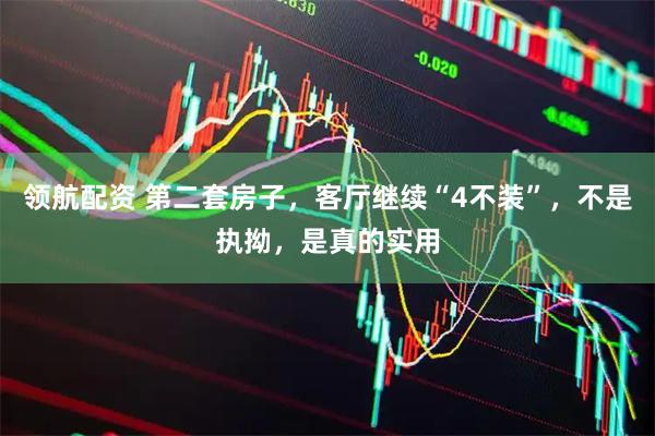 领航配资 第二套房子，客厅继续“4不装”，不是执拗，是真的实用