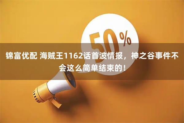 锦富优配 海贼王1162话首波情报，神之谷事件不会这么简单结束的！