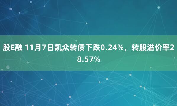 股E融 11月7日凯众转债下跌0.24%,转股溢价率28.57%