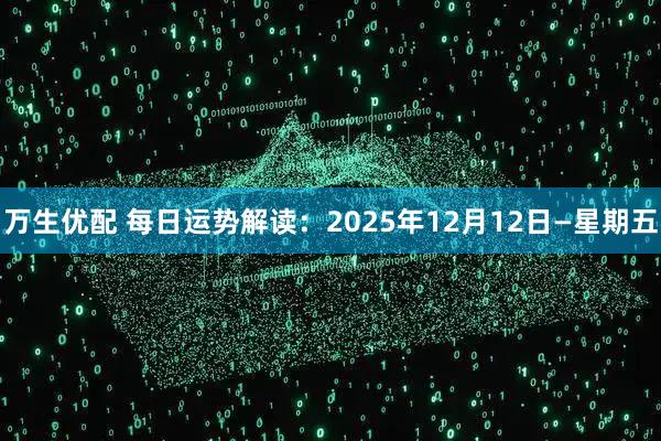 万生优配 每日运势解读:2025年12月12日—星期五