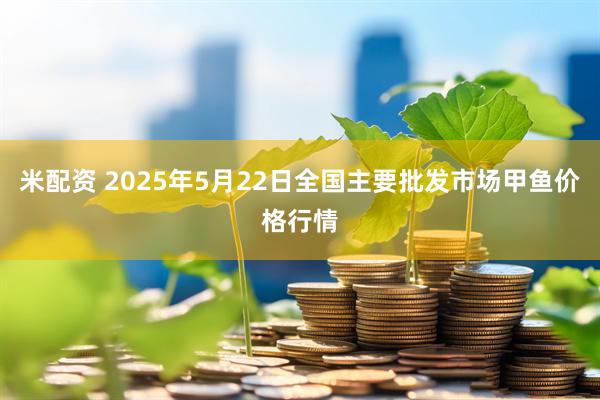 米配资 2025年5月22日全国主要批发市场甲鱼价格行情