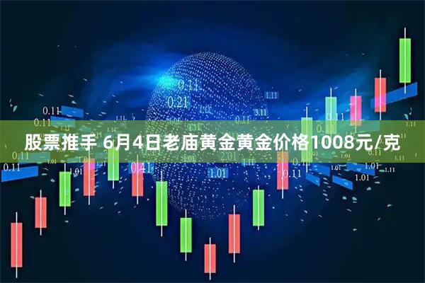 股票推手 6月4日老庙黄金黄金价格1008元/克