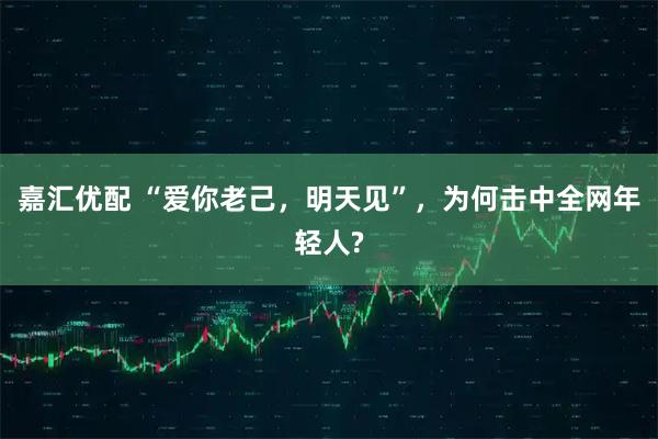 嘉汇优配 “爱你老己，明天见”，为何击中全网年轻人?