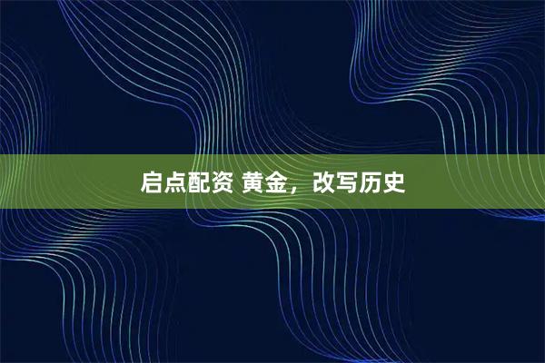 启点配资 黄金,改写历史