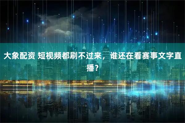 大象配资 短视频都刷不过来，谁还在看赛事文字直播？