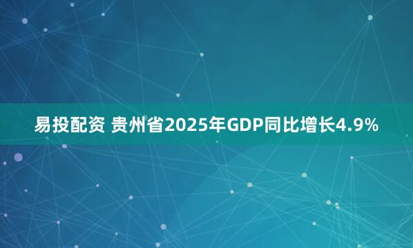 易投配资 贵州省2025年GDP同比增长4.9%