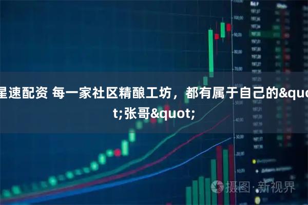 星速配资 每一家社区精酿工坊，都有属于自己的"张哥"