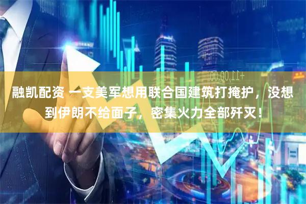 融凯配资 一支美军想用联合国建筑打掩护,没想到伊朗不给面子,密集火力全部歼灭!