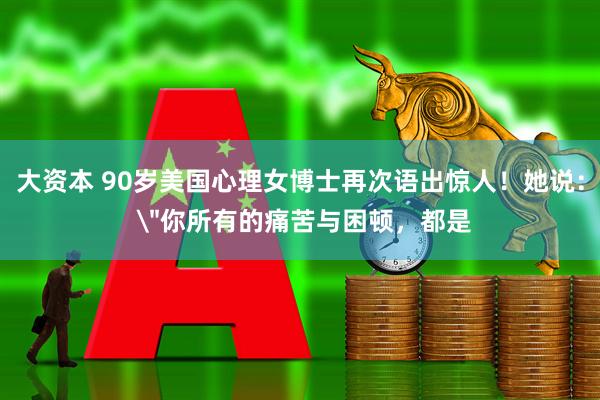 大资本 90岁美国心理女博士再次语出惊人!她说:
